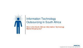Information Technology 
Outsourcing in South Africa 
How is the South African Information Technology 
Market Shaping Up? 
Copyright © 2014 HCL Technologies Limited | www.hcltech.com 
 