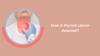 How is thyroid cancer
detected?
 