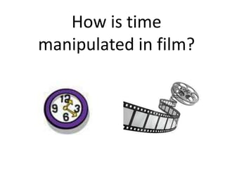 How is time
manipulated in film?
 