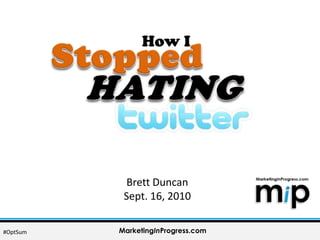 How I Stopped HATING Brett Duncan Sept. 16, 2010 MarketingInProgress.com #OptSum 
