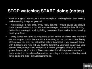 STOP watching START doing (notes)
-   Work at a *good* startup; or a smart workplace. Nothing better than seeing
    and o...