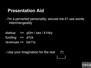 Presentation Aid
- I'm a perverted personality; excuse me if I use words
    interchangeably


startup >> p0rn / sex / k1n...