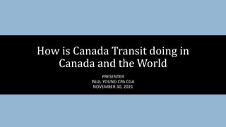 PRESENTER
PAUL YOUNG CPA CGA
NOVEMBER 30, 2021
How is Canada Transit doing in
Canada and the World
 