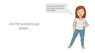 And the questions got
deeper..
So, do you think you’ll
be at your current job
for awhile?
 