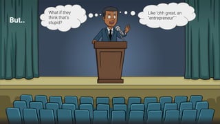 What if they
think that’s
stupid?
Like ‘ohh great, an
“entrepreneur” ’
But..
 