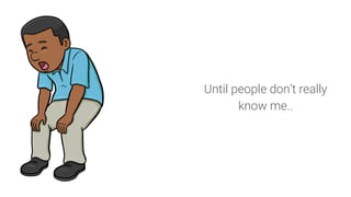Until people don’t really
know me..
 