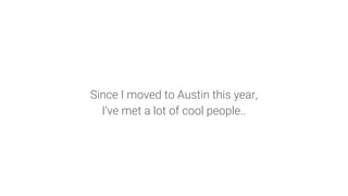 Since I moved to Austin this year,
I’ve met a lot of cool people..
 