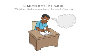 REMEMBER MY TRUE VALUE:
Write down why I am valuable even if others don’t approve
 