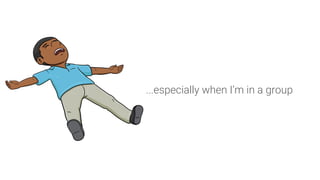 ...especially when I’m in a group
 