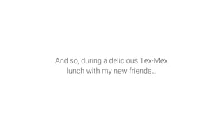 And so, during a delicious Tex-Mex
lunch with my new friends…
 