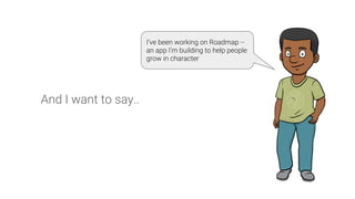 And I want to say..
I’ve been working on Roadmap --
an app I’m building to help people
grow in character
 