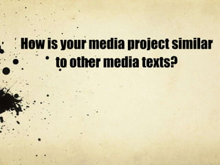 How is your media project similar
to other media texts?
 