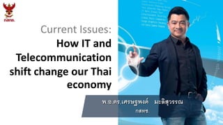 Current Issues:
How IT and
Telecommunication
shift change our Thai
economy
พ.อ.ดร.เศรษฐพงค์ มะลิสุวรรณ
กสทช.
 