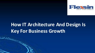 How IT Architecture And Design Is
Key For Business Growth
 