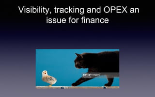 Visibility, tracking and OPEX an
issue for finance
 