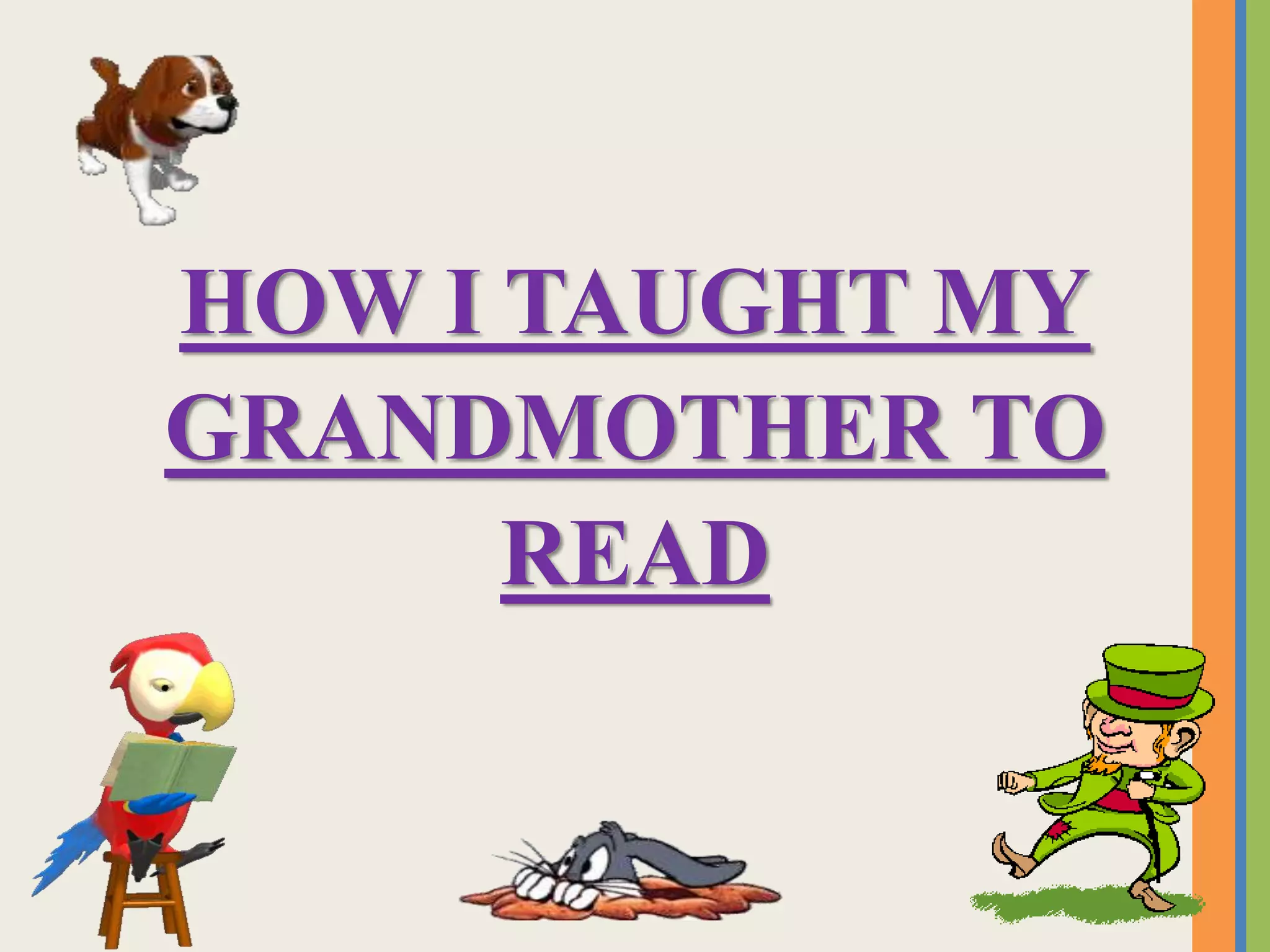 HOW I TAUGHT MY
GRANDMOTHER TO
READ
 