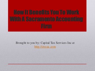 How It Benefits You To Work
With A Sacramento Accounting
Firm
Brought to you by: Capital Tax Services Inc at
http://ctssac.com
 