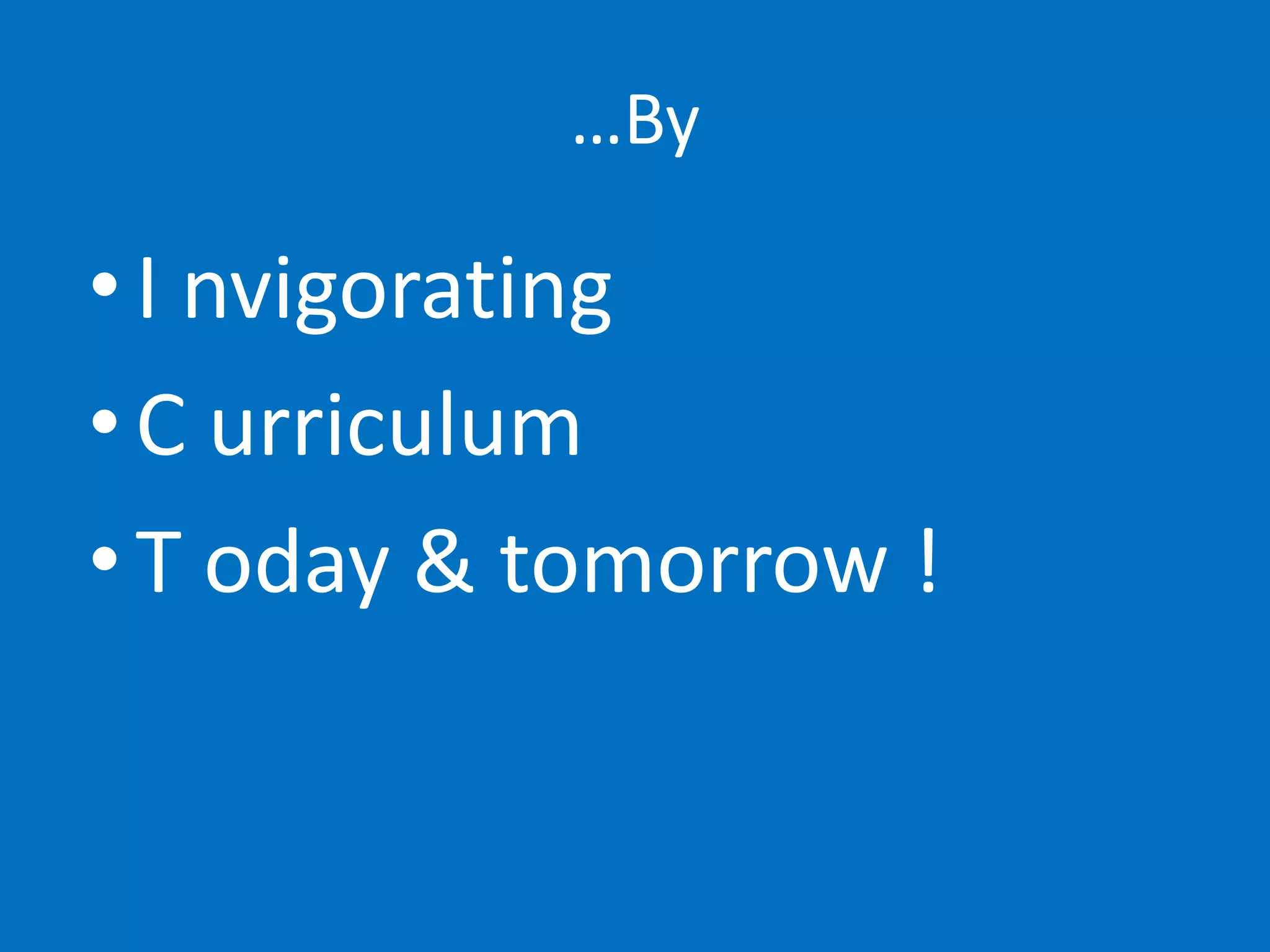 …By

• I nvigorating
• C urriculum
• T oday & tomorrow !
 
