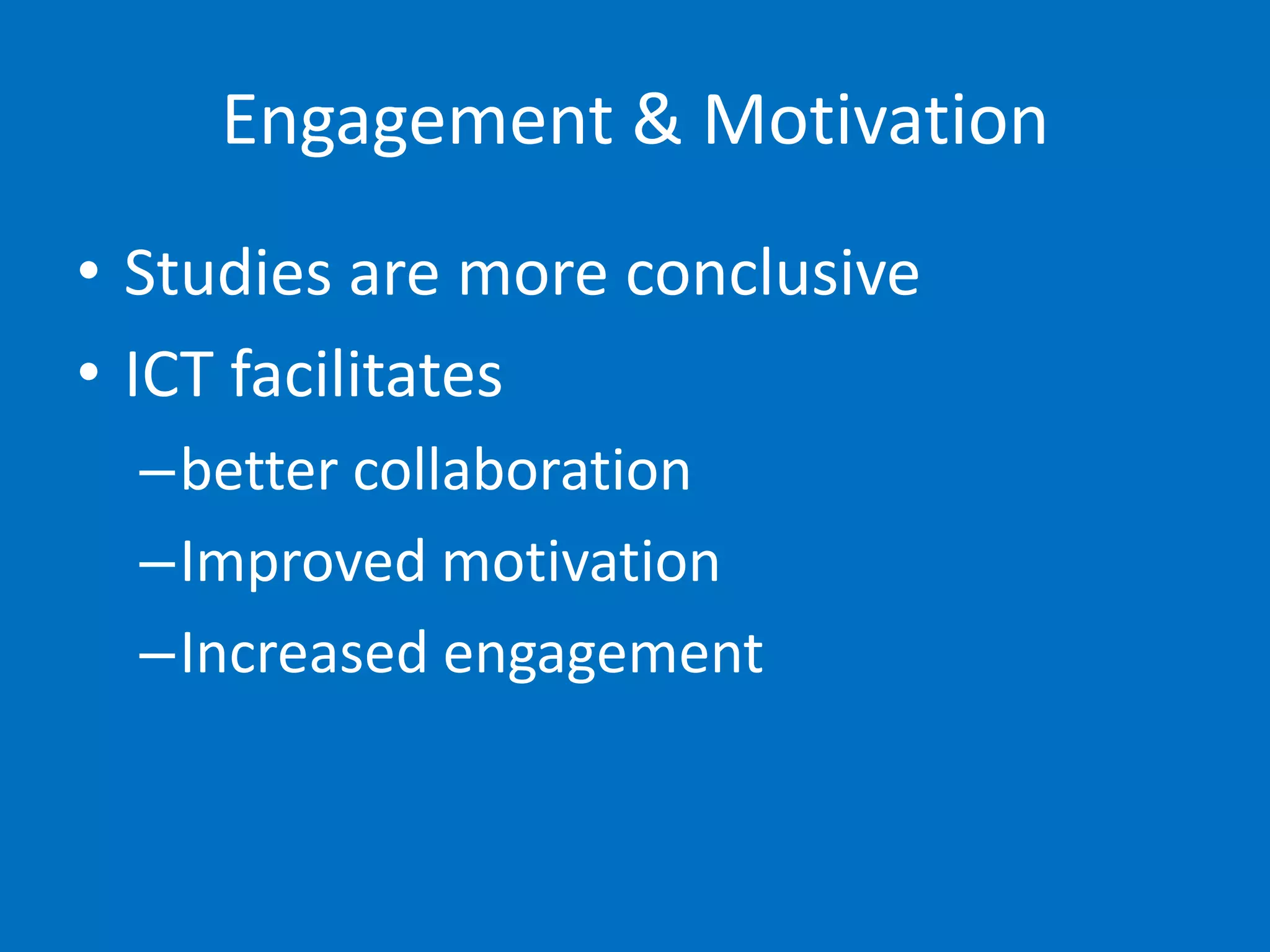 Engagement & Motivation
• Studies are more conclusive
• ICT facilitates
  –better collaboration
  –Improved motivation
  –Increased engagement
 