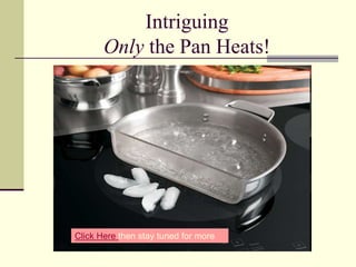 Intriguing Only the Pan Heats! Click Here then stay tuned for more 