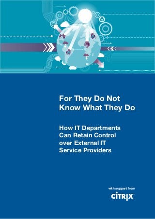 For They Do Not
Know What They Do

How IT Departments
Can Retain Control
over External IT
Service Providers




              with support from
 