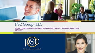© 2017 PSC Group, LLC
PSC Group, LLC
HOW IT LEADERSHIP CAN FUNDAMENTALLY CHANGE OR AFFECT THE CULTURE OF YOUR
COMPANY
 