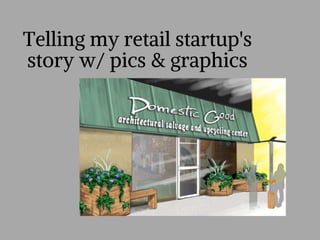 Telling my retail startup's
story w/ pics & graphics
 