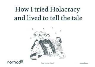 Keep moving ahead nomad8.com
How I tried Holacracy
and lived to tell the tale
 