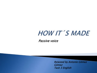 Passive voice 
Relaized by Antonio Gómez 
Gómez 
Task 3 English 
 