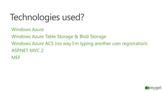 Technologies used?
Windows Azure
Windows Azure Table Storage & Blob Storage
Windows Azure ACS (no way I’m typing another u...