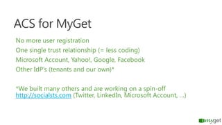 ACS for MyGet
No more user registration
One single trust relationship (= less coding)
Microsoft Account, Yahoo!, Google, F...