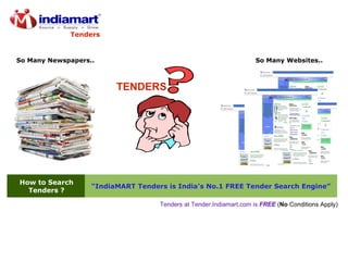 How to Search Tenders ? “ IndiaMART Tenders is India's No.1 FREE Tender Search Engine” TENDERS Tenders at Tender.Indiamart.com is  FREE  ( No  Conditions Apply) So Many Newspapers.. So Many Websites.. Tenders 