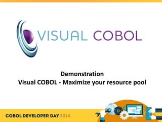 Demonstration
Visual COBOL - Maximize your resource pool
 