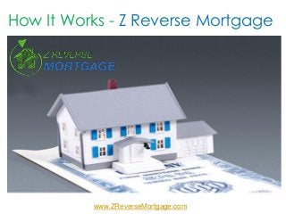How It Works - Z Reverse Mortgage
www.ZReverseMortgage.com
 