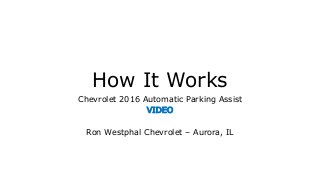 How It Works
Chevrolet 2016 Automatic Parking Assist
VIDEO
Ron Westphal Chevrolet – Aurora, IL
 