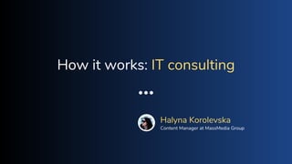 How it works: IT consulting
Halyna Korolevska
Content Manager at MassMedia Group
 