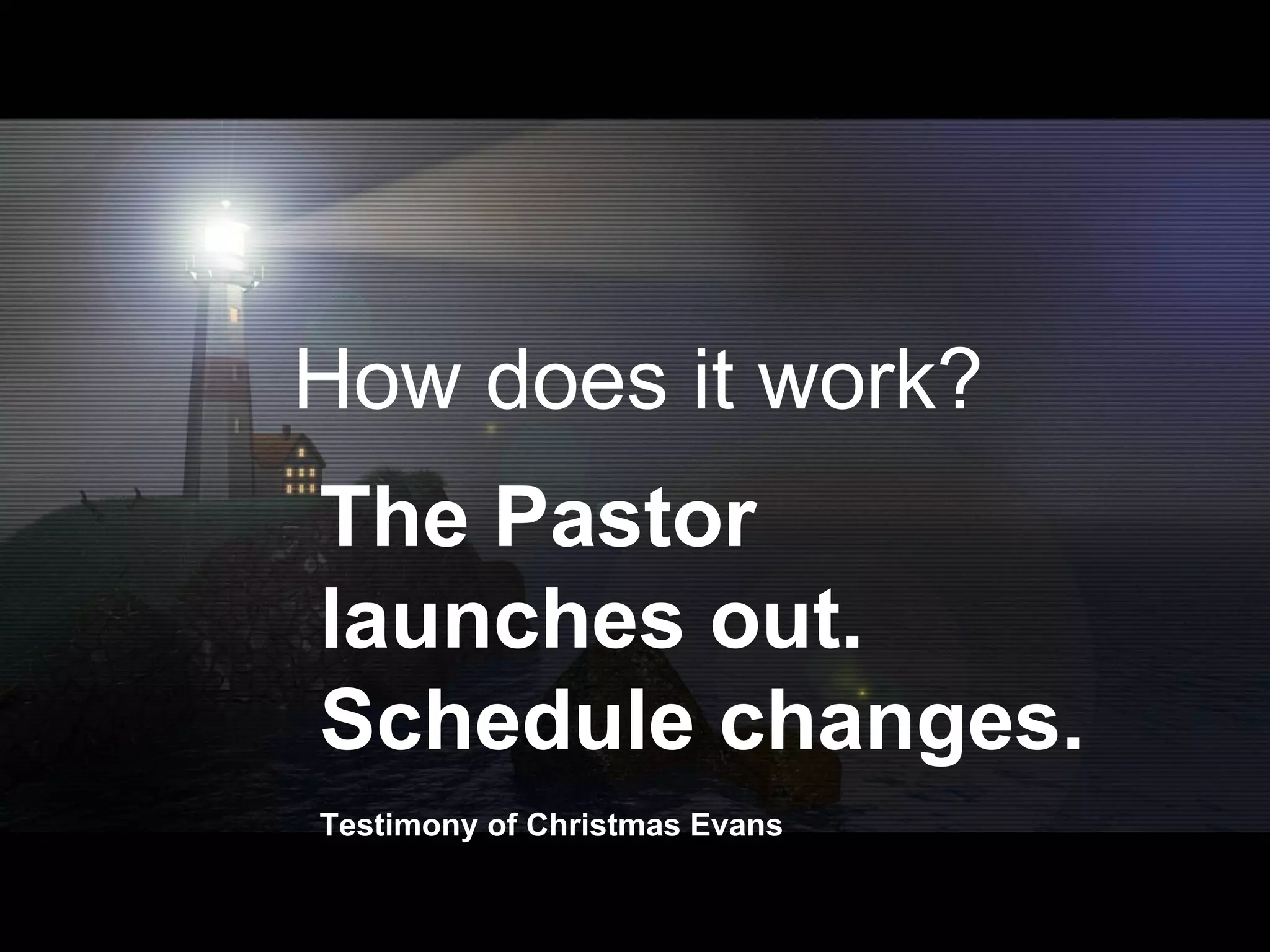 The Pastor launches out. Schedule changes. Testimony of Christmas Evans How does it work? 