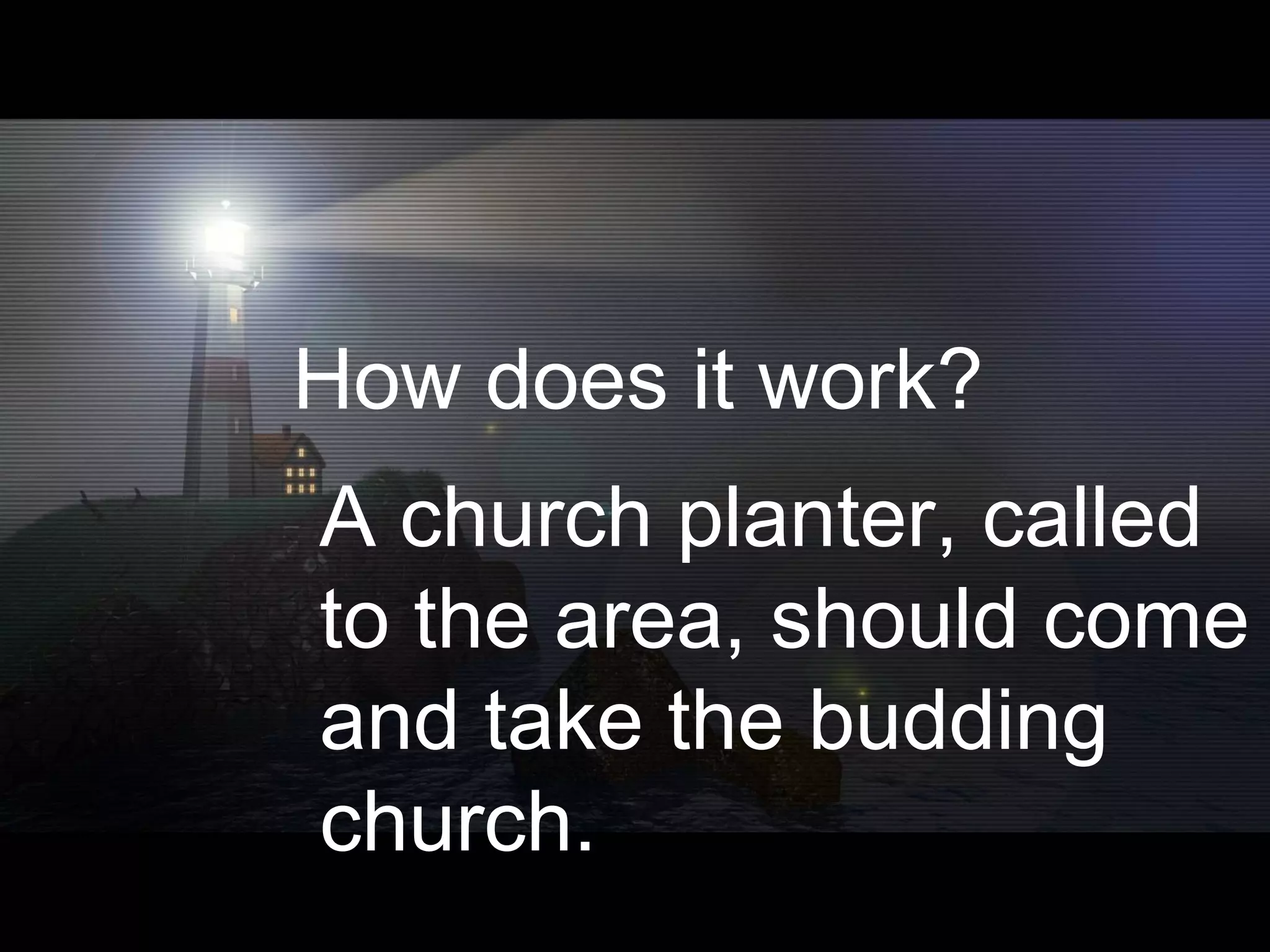 A church planter, called to the area, should come and take the budding church. How does it work? 