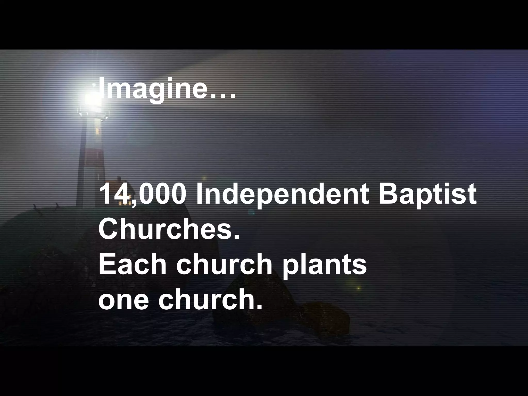 Imagine… 14,000 Independent Baptist  Churches. Each church plants one church. 