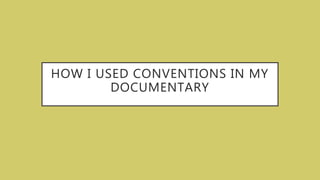 HOW I USED CONVENTIONS IN MY
DOCUMENTARY
 