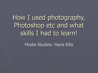 How I used photography, Photoshop etc and what skills I had to learn! Media Studies: Hana Ellis 