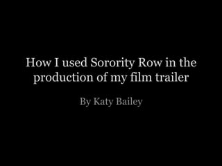 How I used Sorority Row in the
 production of my film trailer
         By Katy Bailey
 