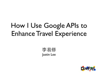 How I use Google APIs to
Enhance Travel Experience

          Justin Lee
 