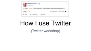 How I use Twitter
(Twitter workshop)
Twitter
 