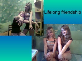 Lifelong friendship
 