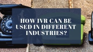 HOW IVR CAN BE
USED IN DIFFERENT
INDUSTRIES?
 