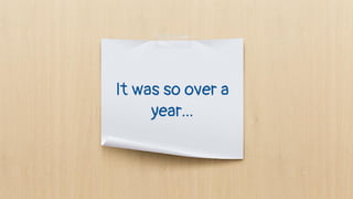 It was so over a
year...
 