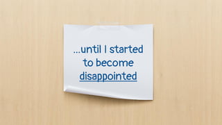 ...until I started
to become
disappointed
 
