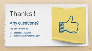 19
Thanks!
Any questions?
You can find me at:
✗ @sergey_kukunin
✗ sergey.kukunin@gmail.com
 