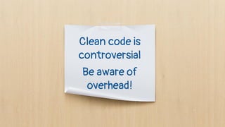 Clean code is
controversial
Be aware of
overhead!
 